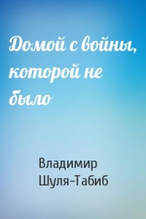 Обложка книги «Домой с войны, которой не было» — Владимир Шуля-Табиб