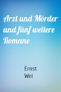 Arzt und Mörder und fünf weitere Romane