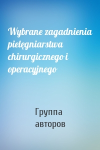 Wybrane zagadnienia pielęgniarstwa chirurgicznego i operacyjnego