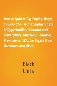 How to Land a Top-Paying Bagel makers Job: Your Complete Guide to Opportunities, Resumes and Cover Letters, Interviews, Salaries, Promotions, What to Expect From Recruiters and More