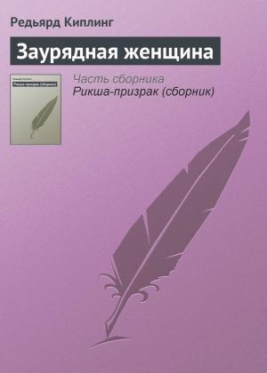 Обложка книги «Заурядная женщина» — Редьярд Киплинг