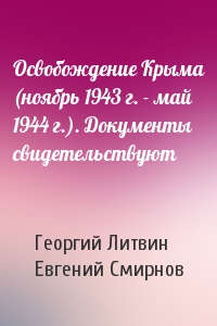 Георгий Литвин, Евгений Смирнов - Освобождение Крыма (ноябрь 1943 г. - май 1944 г.). Документы свидетельствуют