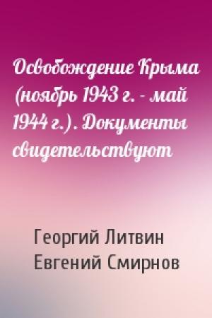 Обложка книги «Освобождение Крыма (ноябрь 1943 г. - май 1944 г.). Документы свидетельствуют» — Георгий Литвин, Евгений Смирнов
