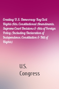 Creating U.S. Democracy: Key Civil Rights Acts, Constitutional Amendments, Supreme Court Decisions & Acts of Foreign Policy (Including Declaration of Independence, Constitution & Bill of Rights)