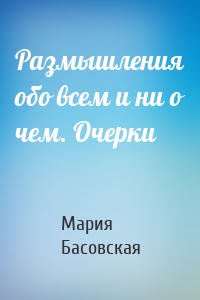 Размышления обо всем и ни о чем. Очерки