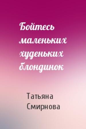 Обложка книги «Бойтесь маленьких худеньких блондинок» — Татьяна Смирнова