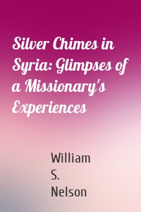 Silver Chimes in Syria: Glimpses of a Missionary's Experiences