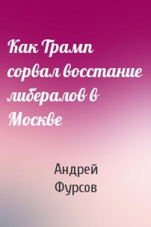 Обложка книги «Как Трамп сорвал восстание либералов в Москве» — Андрей Фурсов
