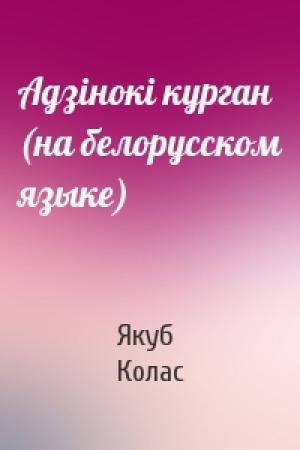 Обложка книги «Адзiнокi курган (на белорусском языке)» — Якуб Колас