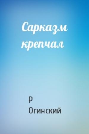 Обложка книги «Сарказм крепчал» — Р Огинский