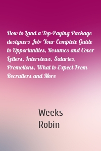 How to Land a Top-Paying Package designers Job: Your Complete Guide to Opportunities, Resumes and Cover Letters, Interviews, Salaries, Promotions, What to Expect From Recruiters and More