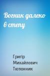 Григір Михайлович Тютюнник - Вогник далеко в степу