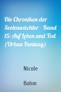 Die Chroniken der Seelenwächter - Band 15: Auf Leben und Tod (Urban Fantasy)