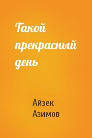 Обложка книги «Такой прекрасный день» — Айзек Азимов