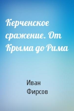 Обложка книги «Керченское сражение. От Крыма до Рима» — Иван Иванович Фирсов