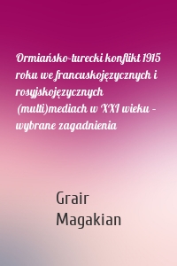Ormiańsko-turecki konflikt 1915 roku we francuskojęzycznych i rosyjskojęzycznych (multi)mediach w XXI wieku – wybrane zagadnienia