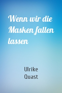 Wenn wir die Masken fallen lassen