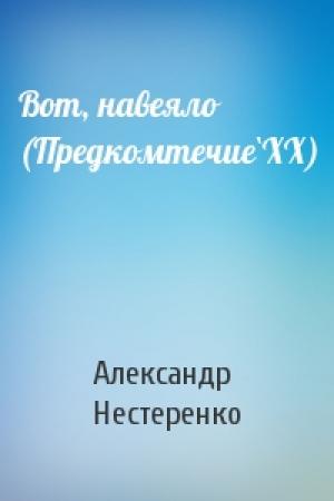 Обложка книги «Вот, навеяло (Предкомтечие`ХХ)» — Александр Николаевич Нестеренко