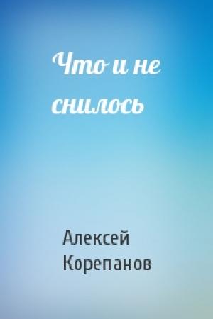 Обложка книги «Что и не снилось» — Алексей Корепанов