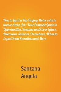 How to Land a Top-Paying Motor vehicle license clerks Job: Your Complete Guide to Opportunities, Resumes and Cover Letters, Interviews, Salaries, Promotions, What to Expect From Recruiters and More