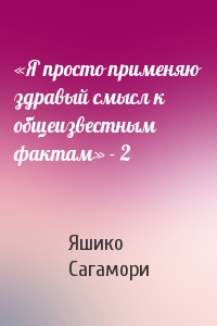 «Я просто применяю здравый смысл к общеизвестным фактам» - 2