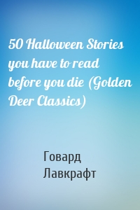 50 Halloween Stories you have to read before you die (Golden Deer Classics)