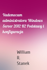 Vademecum administratora Windows Server 2012 R2 Podstawy i konfiguracja