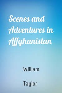 Scenes and Adventures in Affghanistan