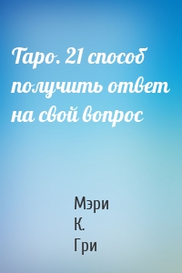 Таро. 21 способ получить ответ на свой вопрос