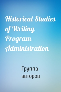 Historical Studies of Writing Program Administration