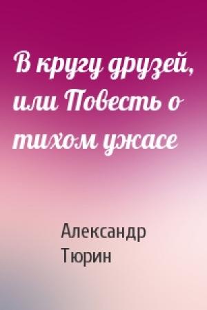 Обложка книги «В кругу друзей, или Повесть о тихом ужасе» — Александр Тюрин