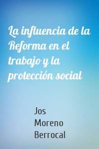 La influencia de la Reforma en el trabajo y la protección social