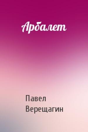 Обложка книги «Арбалет» — Павел Верещагин
