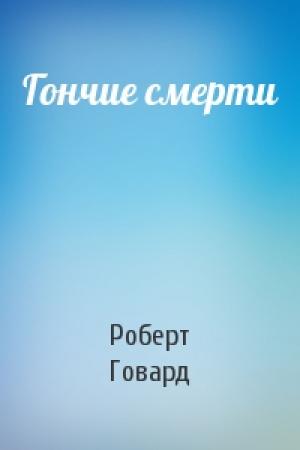 Обложка книги «Гончие смерти» — Роберт Говард