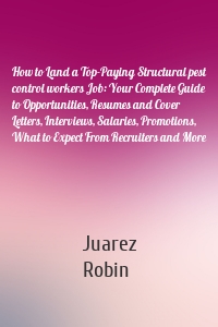 How to Land a Top-Paying Structural pest control workers Job: Your Complete Guide to Opportunities, Resumes and Cover Letters, Interviews, Salaries, Promotions, What to Expect From Recruiters and More