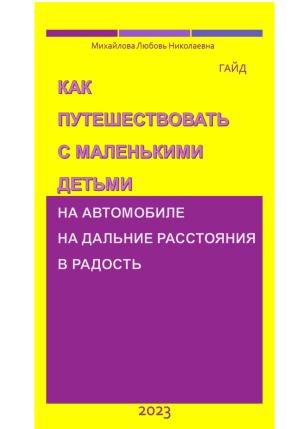 Обложка книги «Как путешествовать с маленькими детьми на автомобиле на дальние расстояния в радость. Гайд» — Михайлова Любовь