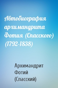 Автобиография архимандрита Фотия (Спасского) (1792–1838)