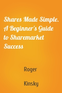 Shares Made Simple. A Beginner's Guide to Sharemarket Success