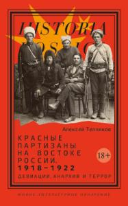 Алексей Тепляков - Красные партизаны на востоке России 1918–1922. Девиации, анархия и террор