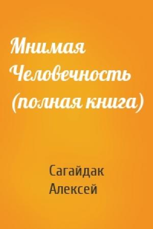 Обложка книги «Мнимая Человечность (полная книга)» — Алексей Сагайдак