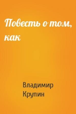 Обложка книги «Повесть о том, как» — Владимир Крупин