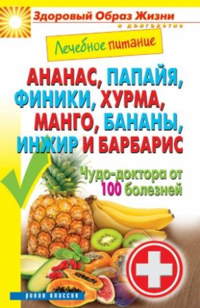 Обложка книги «Ананас, папайя, финики, хурма, манго, бананы, инжир и барбарис. Чудо-доктора от 100 болезней» — Сергей Кашин