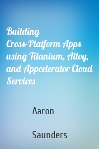 Building Cross-Platform Apps using Titanium, Alloy, and Appcelerator Cloud Services