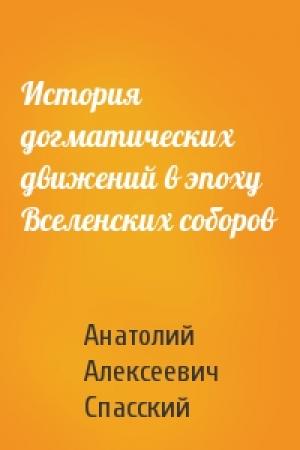 Обложка книги «История догматических движений в эпоху Вселенских соборов» — Анатолий Алексеевич Спасский