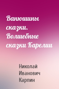 Ванюшины сказки. Волшебные сказки Карелии