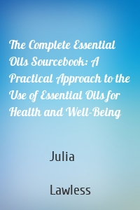 The Complete Essential Oils Sourcebook: A Practical Approach to the Use of Essential Oils for Health and Well-Being