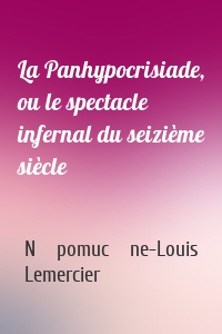 La Panhypocrisiade, ou le spectacle infernal du seizième siècle