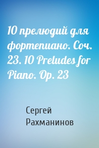 10 прелюдий для фортепиано. Соч. 23. 10 Preludes for Piano. Op. 23