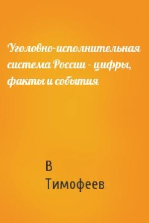 Обложка книги «Уголовно-исполнительная система России - цифры, факты и события» — В Тимофеев