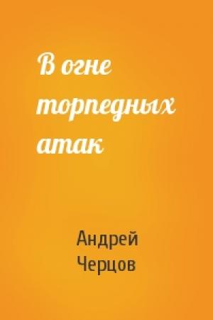 Обложка книги «В огне торпедных атак» — Андрей Черцов